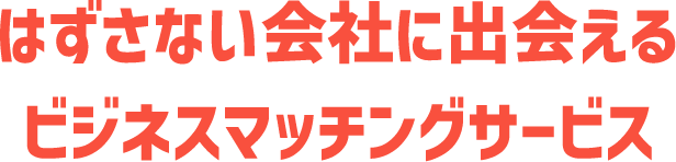 はずさない会社に出会える、ビジネスマッチングサービス